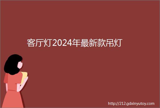 客厅灯2024年最新款吊灯