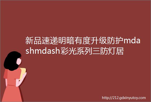 新品速递明暗有度升级防护mdashmdash彩光系列三防灯居家悦享好时光