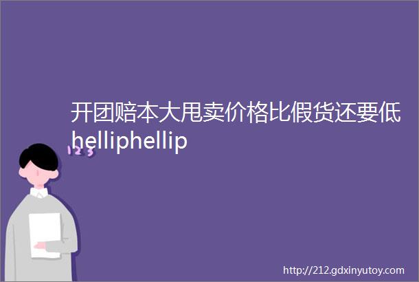 开团赔本大甩卖价格比假货还要低helliphellip