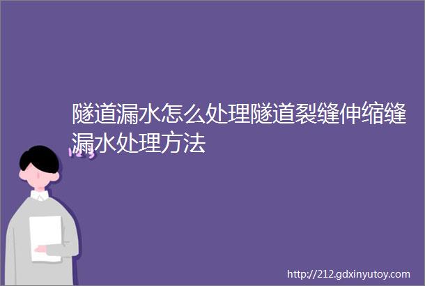 隧道漏水怎么处理隧道裂缝伸缩缝漏水处理方法