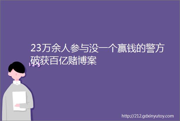 23万余人参与没一个赢钱的警方破获百亿赌博案