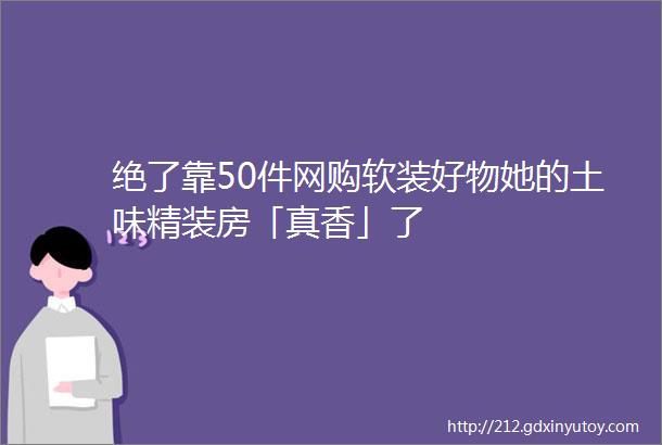 绝了靠50件网购软装好物她的土味精装房「真香」了