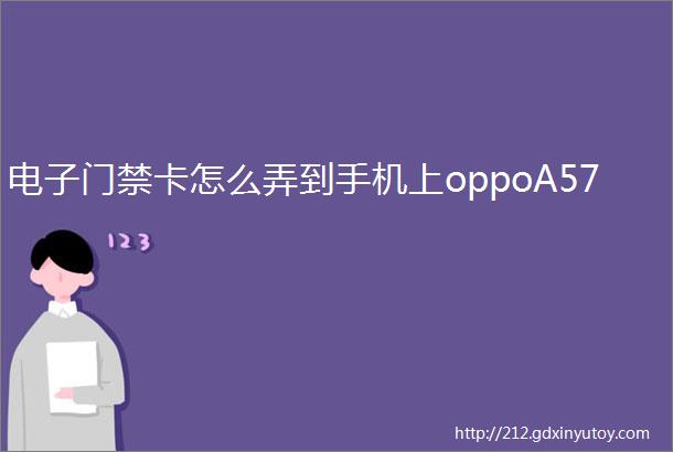 电子门禁卡怎么弄到手机上oppoA57