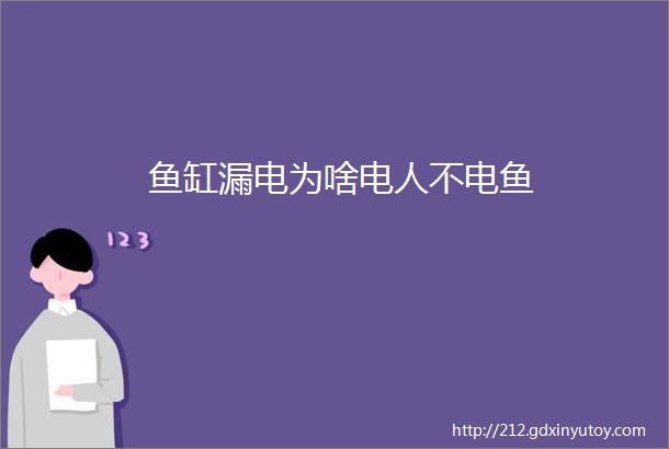 鱼缸漏电为啥电人不电鱼