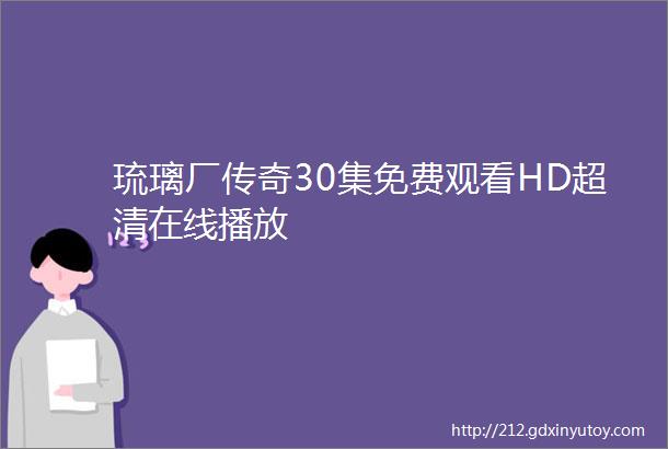 琉璃厂传奇30集免费观看HD超清在线播放