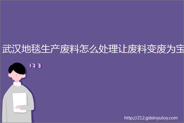 武汉地毯生产废料怎么处理让废料变废为宝