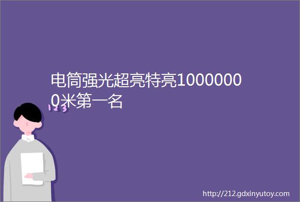 电筒强光超亮特亮10000000米第一名