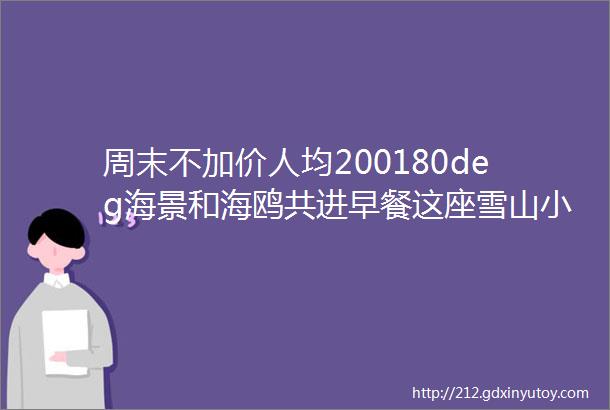 周末不加价人均200180deg海景和海鸥共进早餐这座雪山小城是时候出圈了