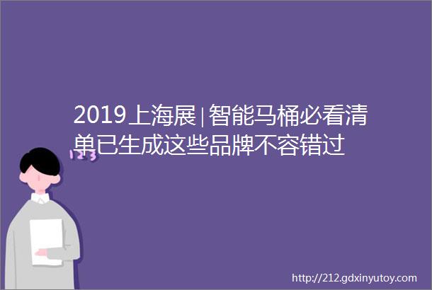 2019上海展∣智能马桶必看清单已生成这些品牌不容错过