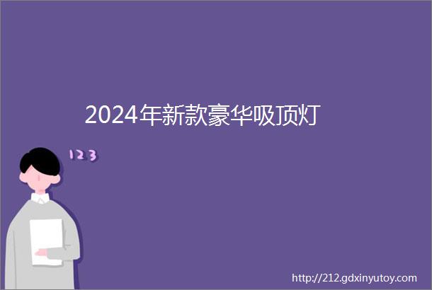 2024年新款豪华吸顶灯