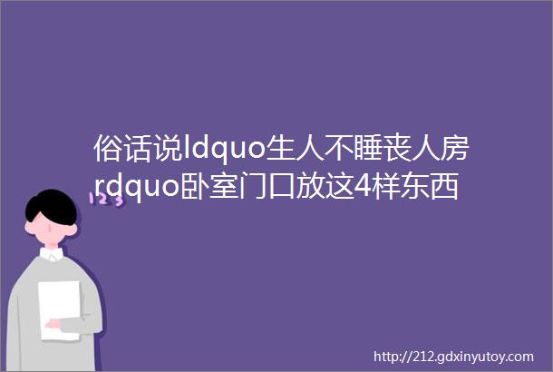 俗话说ldquo生人不睡丧人房rdquo卧室门口放这4样东西影响你的磁场看见了赶快搬走