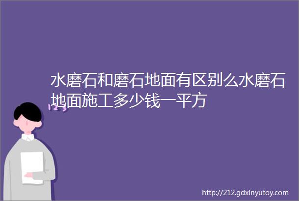 水磨石和磨石地面有区别么水磨石地面施工多少钱一平方