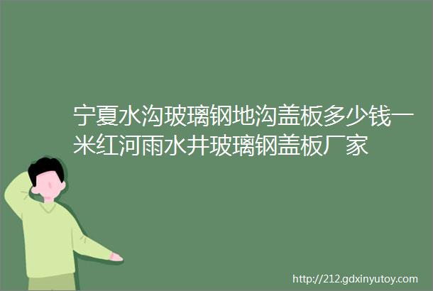 宁夏水沟玻璃钢地沟盖板多少钱一米红河雨水井玻璃钢盖板厂家