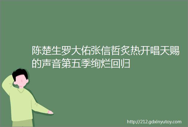 陈楚生罗大佑张信哲炙热开唱天赐的声音第五季绚烂回归