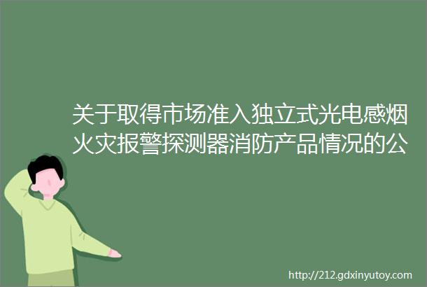 关于取得市场准入独立式光电感烟火灾报警探测器消防产品情况的公告