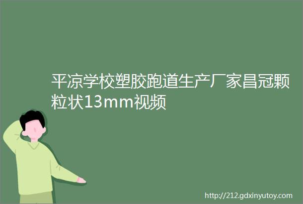 平凉学校塑胶跑道生产厂家昌冠颗粒状13mm视频