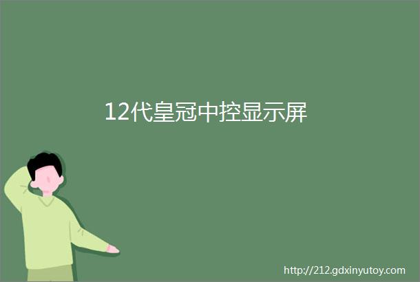 12代皇冠中控显示屏