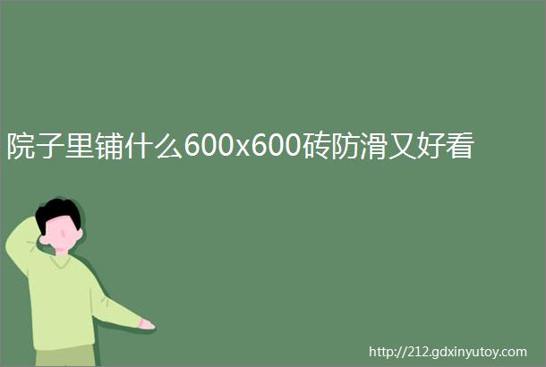 院子里铺什么600x600砖防滑又好看