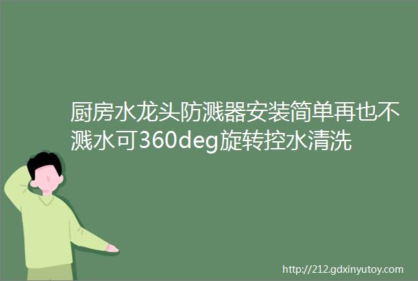 厨房水龙头防溅器安装简单再也不溅水可360deg旋转控水清洗更干净1年能省超多水