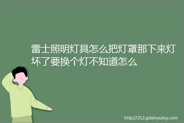 雷士照明灯具怎么把灯罩那下来灯坏了要换个灯不知道怎么