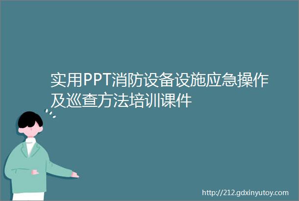 实用PPT消防设备设施应急操作及巡查方法培训课件