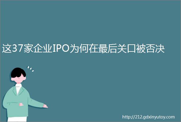 这37家企业IPO为何在最后关口被否决