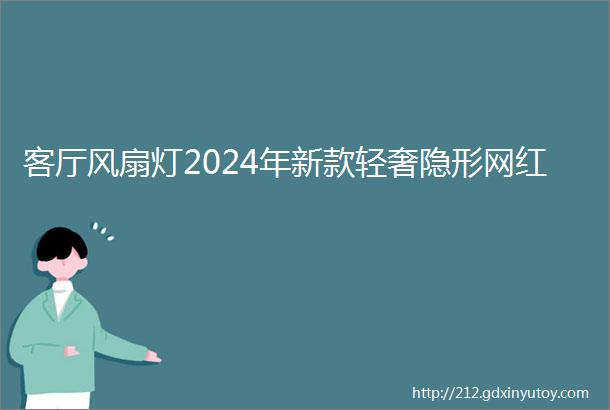 客厅风扇灯2024年新款轻奢隐形网红