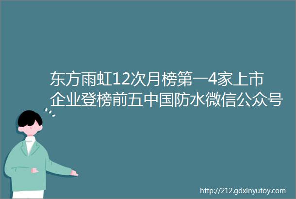 东方雨虹12次月榜第一4家上市企业登榜前五中国防水微信公众号2023年度十强出炉