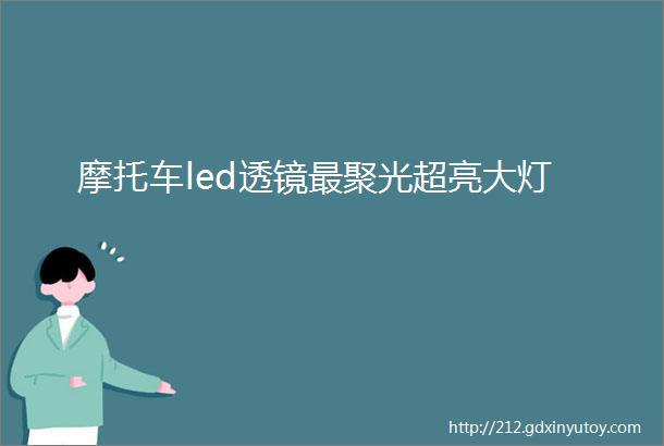 摩托车led透镜最聚光超亮大灯