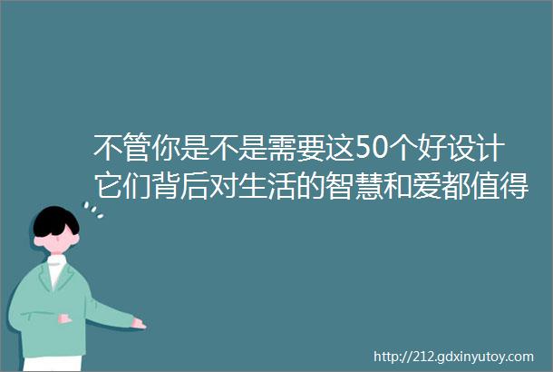 不管你是不是需要这50个好设计它们背后对生活的智慧和爱都值得一看多图预警