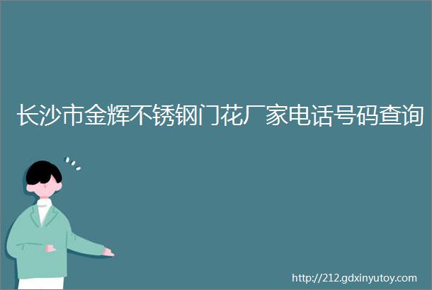 长沙市金辉不锈钢门花厂家电话号码查询