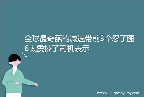 全球最奇葩的减速带前3个忍了图6太震撼了司机表示