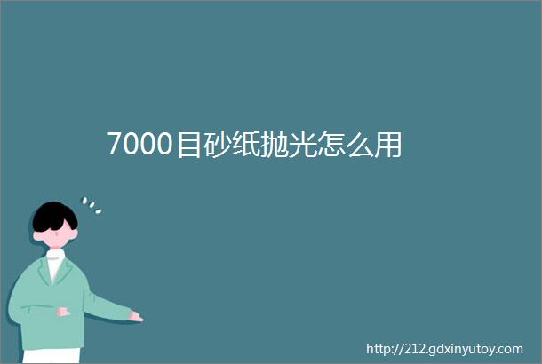 7000目砂纸抛光怎么用